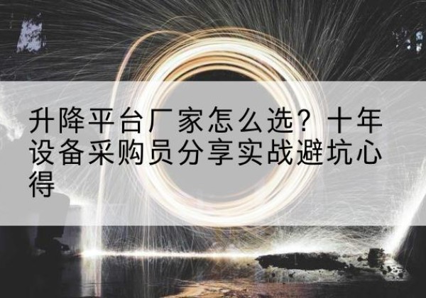 聊城升降平台厂家-怎么选？十年设备采购员分享实战避坑心得