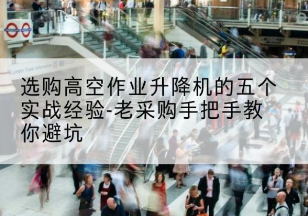 聊城高空作业升降机厂家-选购高空作业升降机的五个实战经验-老采购手把手教你避坑