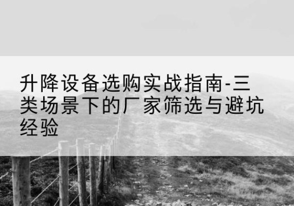 聊城移动式升降机厂家推荐-升降设备选购实战指南-三类场景下的厂家筛选与避坑经验