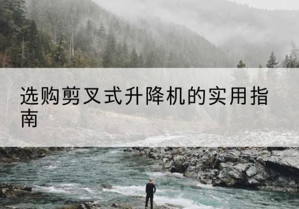 聊城剪叉式升降机怎么选-选购剪叉式升降机的实用指南